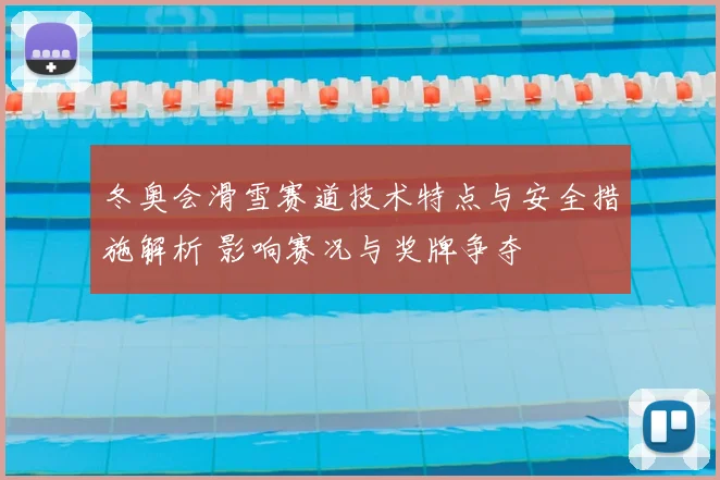 冬奥会滑雪赛道技术特点与安全措施解析 影响赛况与奖牌争夺