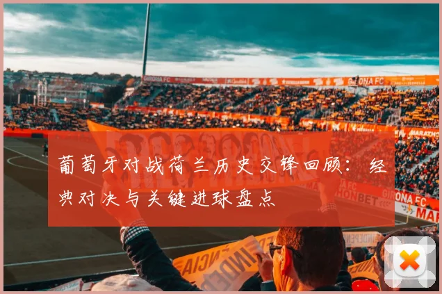 葡萄牙对战荷兰历史交锋回顾：经典对决与关键进球盘点