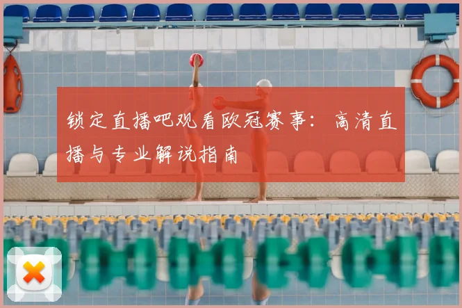 锁定直播吧观看欧冠赛事:高清直播与专业解说指南