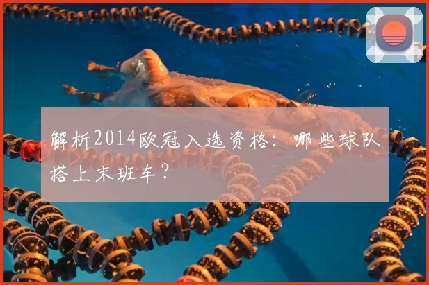 解析2014欧冠入选资格：哪些球队搭上末班车？