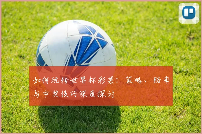 如何玩转世界杯彩票：策略、赔率与中奖技巧深度探讨