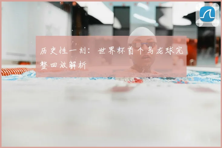 历史性一刻：世界杯首个乌龙球完整回放解析