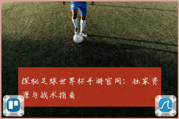 探秘足球世界杯手游官网:独家资源与战术指南