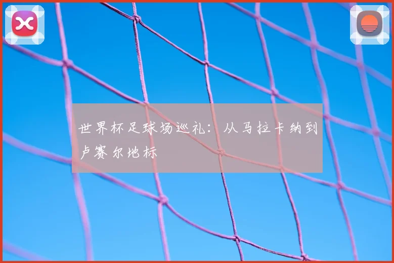 世界杯足球场巡礼：从马拉卡纳到卢赛尔地标