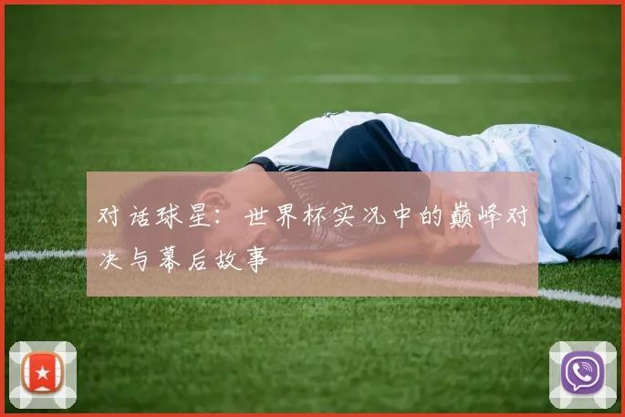 对话球星:世界杯实况中的巅峰对决与幕后故事