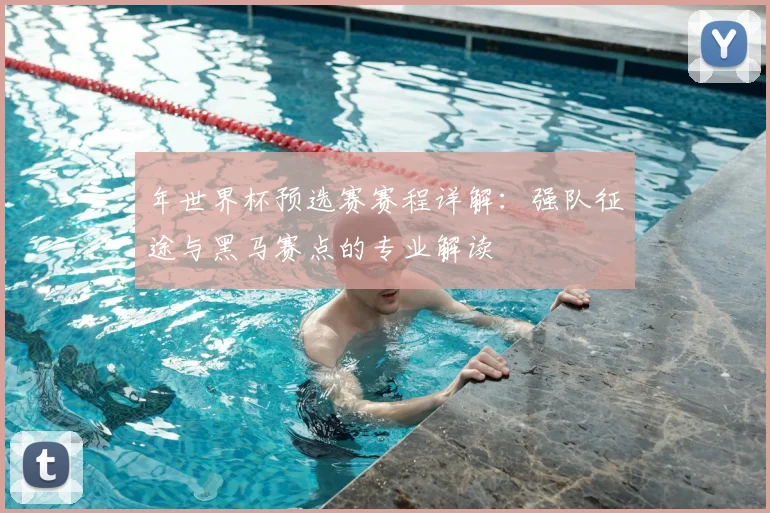 年世界杯预选赛赛程详解:强队征途与黑马赛点的专业解读