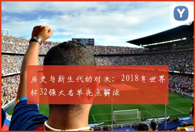 历史与新生代的对决：2018年世界杯32强大名单亮点解读