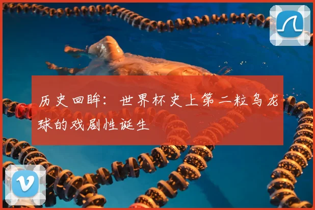 历史回眸：世界杯史上第二粒乌龙球的戏剧性诞生