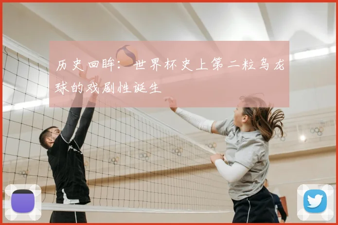 历史回眸：世界杯史上第二粒乌龙球的戏剧性诞生