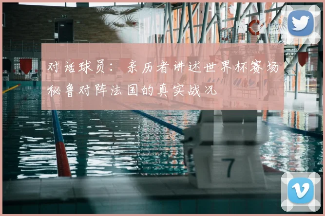 对话球员：亲历者讲述世界杯赛场秘鲁对阵法国的真实战况