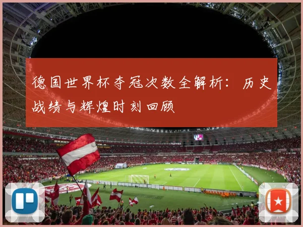 德国世界杯夺冠次数全解析:历史战绩与辉煌时刻回顾