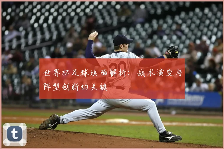 世界杯足球块面解析：战术演变与阵型创新的关键