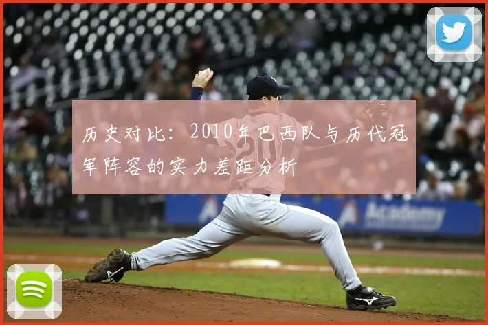 历史对比：2010年巴西队与历代冠军阵容的实力差距分析