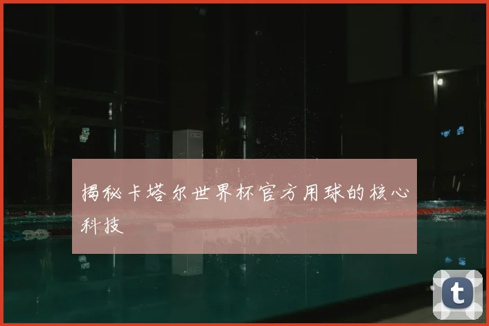 揭秘卡塔尔世界杯官方用球的核心科技