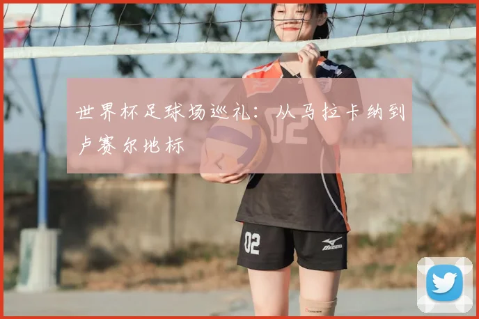 世界杯足球场巡礼：从马拉卡纳到卢赛尔地标