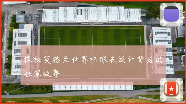 探秘英格兰世界杯球衣设计背后的独家故事