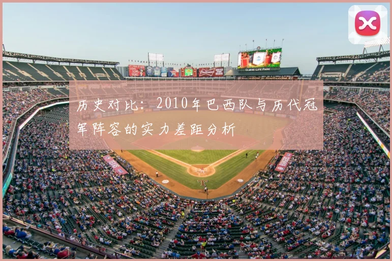 历史对比：2010年巴西队与历代冠军阵容的实力差距分析