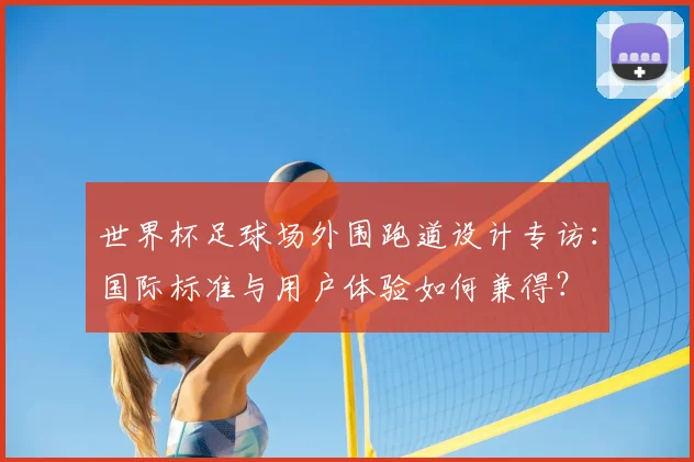 世界杯足球场外围跑道设计专访：国际标准与用户体验如何兼得？